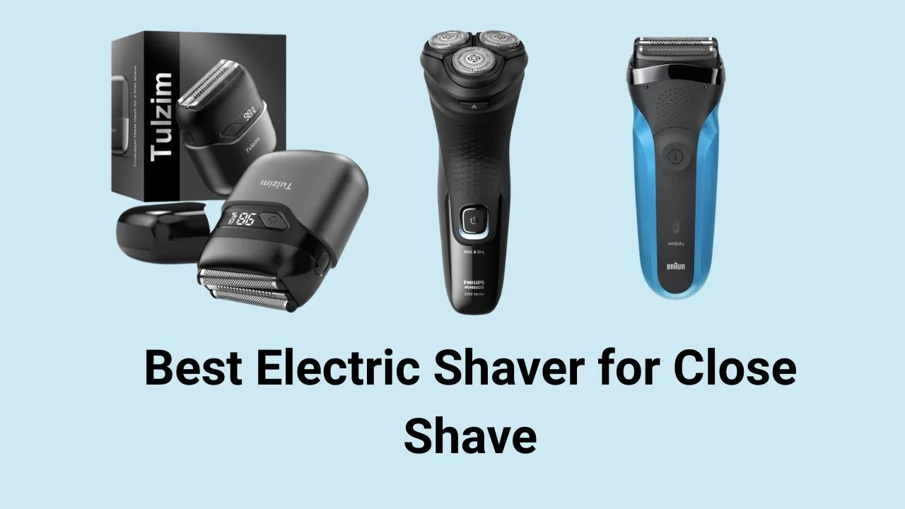 Best Electric Shaver for Close Shave